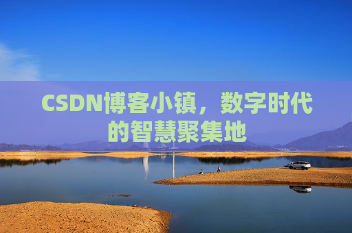 CSDN博客小镇，数字时代的智慧聚集地